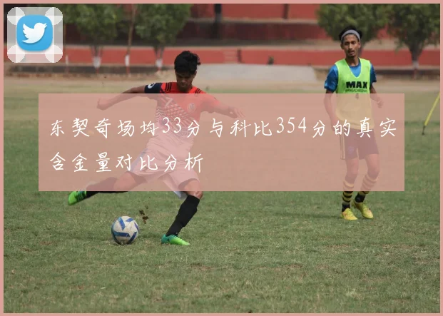 东契奇场均33分与科比354分的真实含金量对比分析