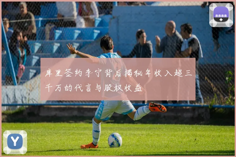 库里签约李宁背后揭秘年收入超三千万的代言与股权收益