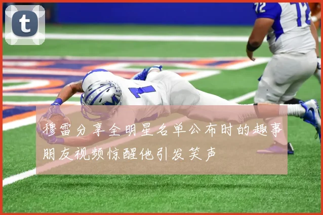 穆雷分享全明星名单公布时的趣事朋友视频惊醒他引发笑声