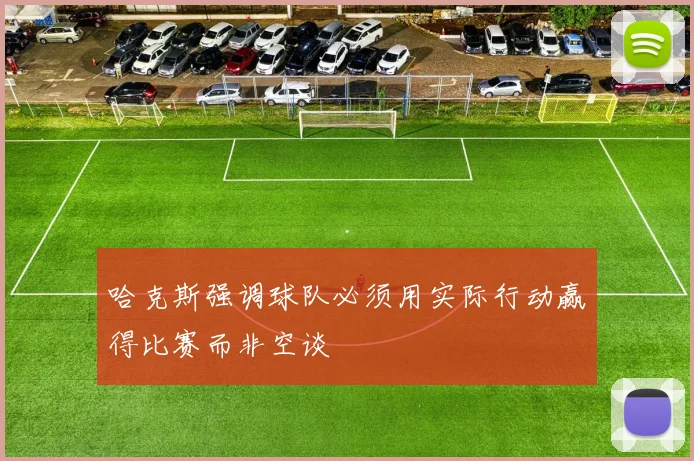 哈克斯强调球队必须用实际行动赢得比赛而非空谈