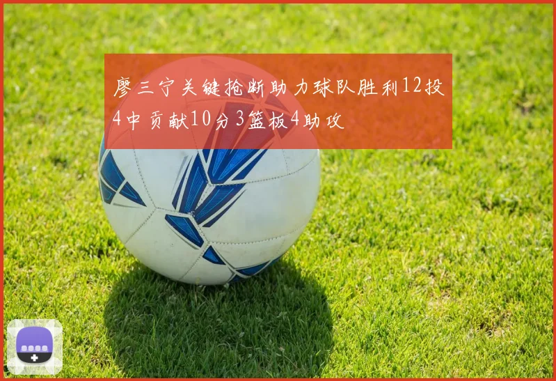 廖三宁关键抢断助力球队胜利12投4中贡献10分3篮板4助攻